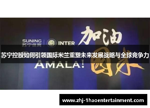 苏宁控股如何引领国际米兰重塑未来发展战略与全球竞争力
