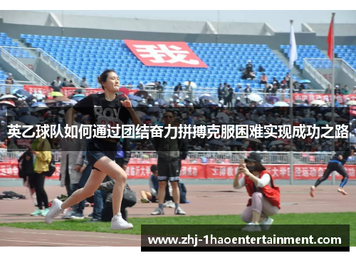 英乙球队如何通过团结奋力拼搏克服困难实现成功之路