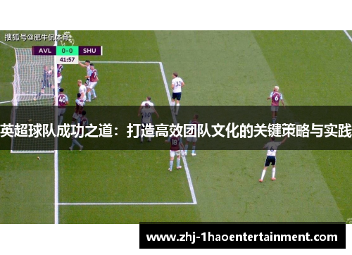 英超球队成功之道：打造高效团队文化的关键策略与实践