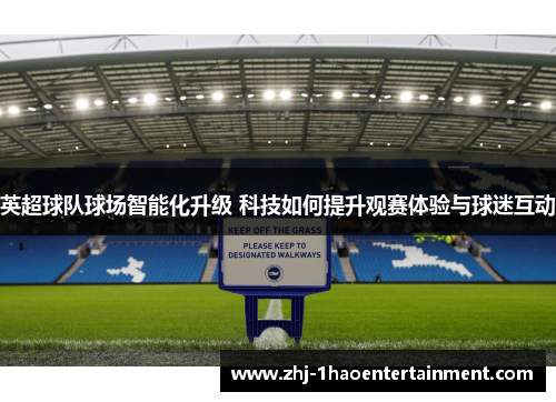 英超球队球场智能化升级 科技如何提升观赛体验与球迷互动