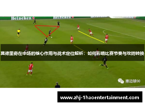 莫德里奇在中场的核心作用与战术定位解析：如何影响比赛节奏与攻防转换