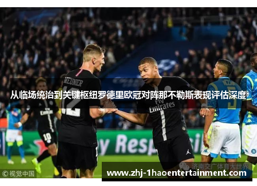 从临场统治到关键枢纽罗德里欧冠对阵那不勒斯表现评估深度