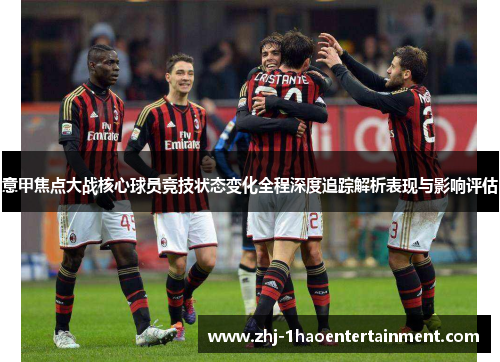 意甲焦点大战核心球员竞技状态变化全程深度追踪解析表现与影响评估