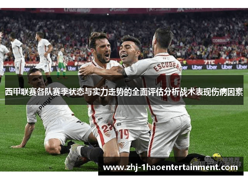 西甲联赛各队赛季状态与实力走势的全面评估分析战术表现伤病因素