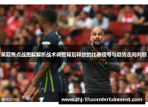 英超焦点战图解解析战术调整背后释放的比赛信号与趋势走向判断