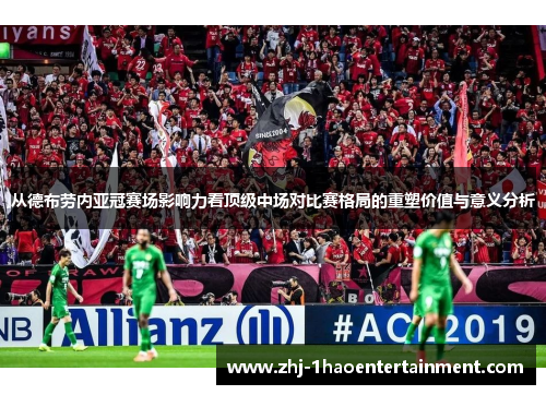 从德布劳内亚冠赛场影响力看顶级中场对比赛格局的重塑价值与意义分析