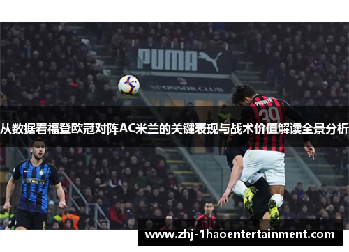 从数据看福登欧冠对阵AC米兰的关键表现与战术价值解读全景分析
