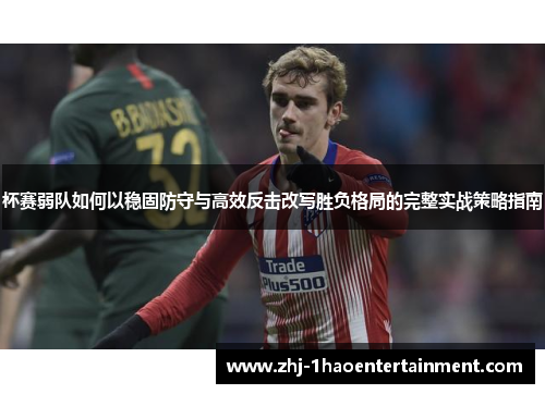 杯赛弱队如何以稳固防守与高效反击改写胜负格局的完整实战策略指南