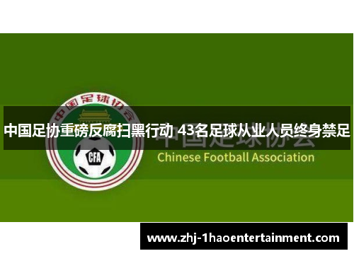 中国足协重磅反腐扫黑行动 43名足球从业人员终身禁足