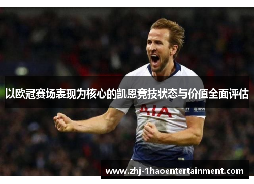 以欧冠赛场表现为核心的凯恩竞技状态与价值全面评估