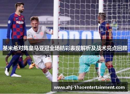 基米希对阵皇马亚冠全场精彩表现解析及战术亮点回顾