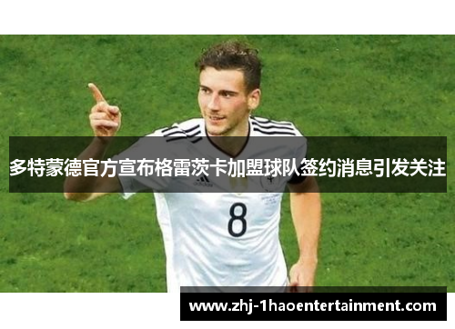 多特蒙德官方宣布格雷茨卡加盟球队签约消息引发关注
