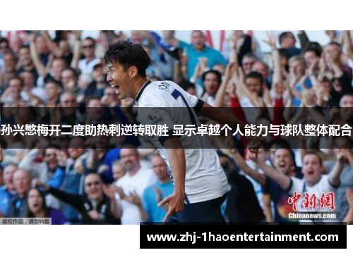 孙兴慜梅开二度助热刺逆转取胜 显示卓越个人能力与球队整体配合