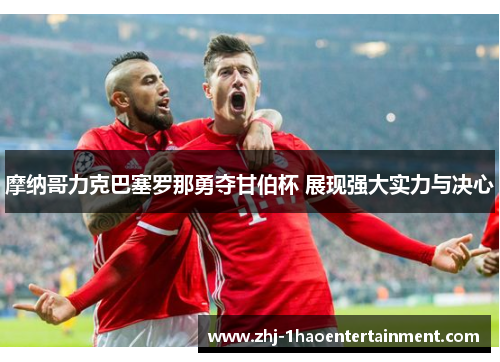 摩纳哥力克巴塞罗那勇夺甘伯杯 展现强大实力与决心