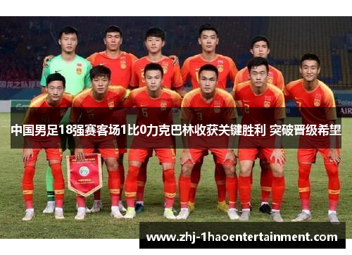 中国男足18强赛客场1比0力克巴林收获关键胜利 突破晋级希望