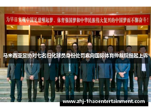 马来西亚足协对七名归化球员身份处罚案向国际体育仲裁院提起上诉