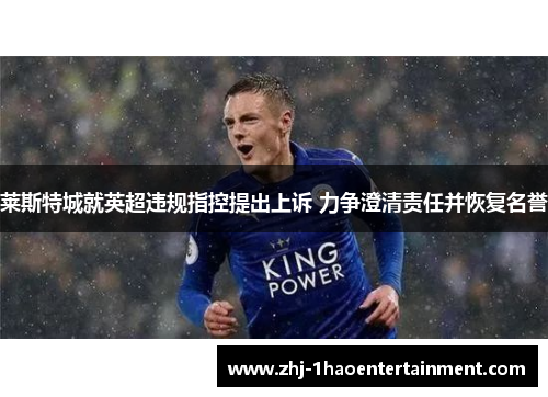 莱斯特城就英超违规指控提出上诉 力争澄清责任并恢复名誉