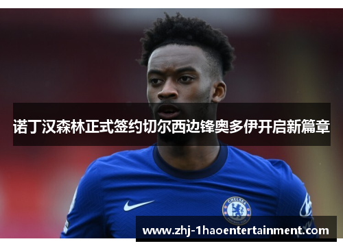 诺丁汉森林正式签约切尔西边锋奥多伊开启新篇章